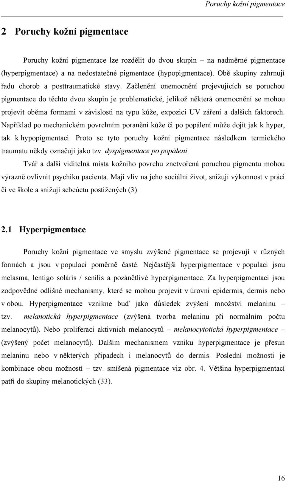 Začlenění onemocnění projevujících se poruchou pigmentace do těchto dvou skupin je problematické, jelikož některá onemocnění se mohou projevit oběma formami v závislosti na typu kůže, expozici UV