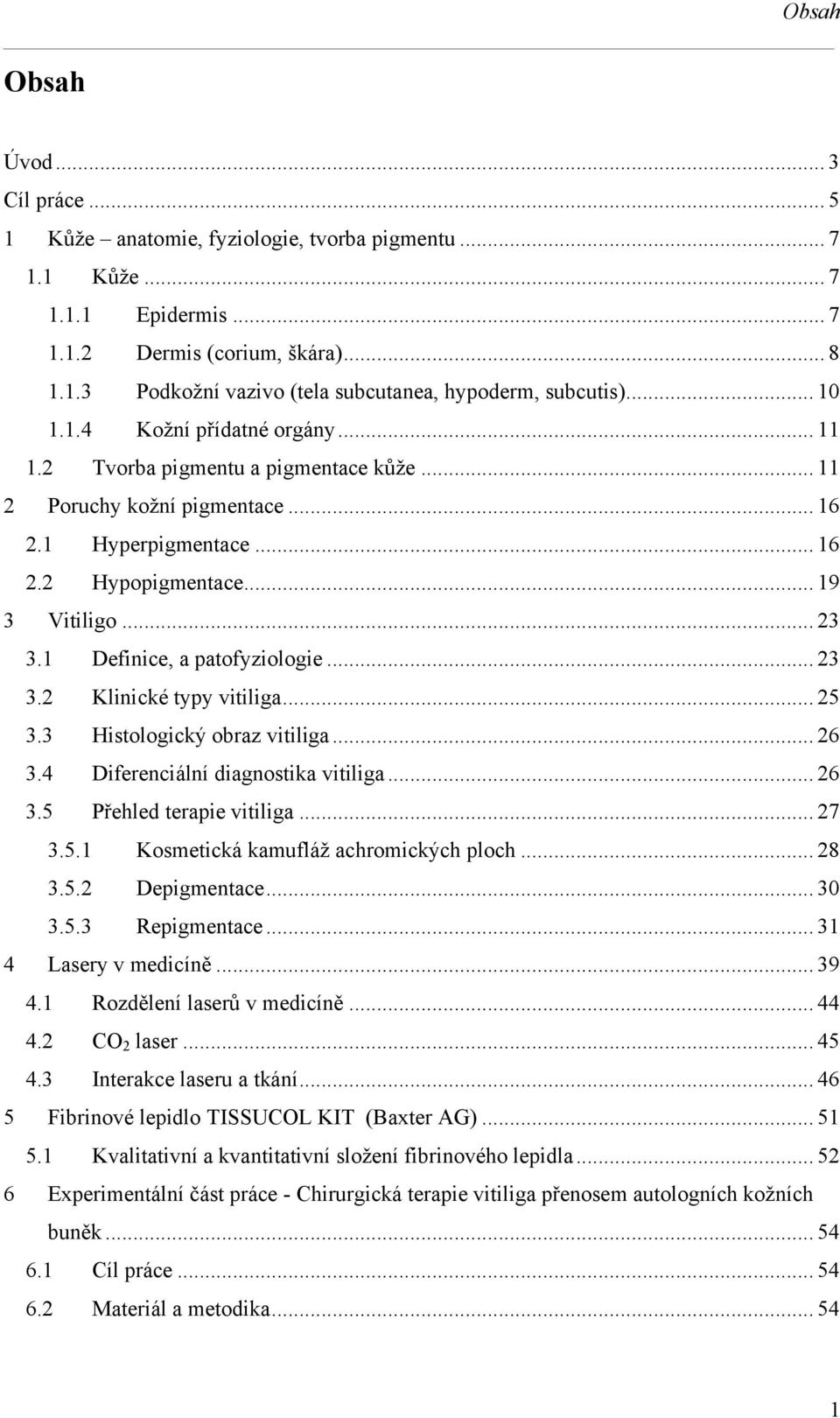 1 Definice, a patofyziologie... 23 3.2 Klinické typy vitiliga... 25 3.3 Histologický obraz vitiliga... 26 3.4 Diferenciální diagnostika vitiliga... 26 3.5 Přehled terapie vitiliga... 27 3.5.1 Kosmetická kamufláž achromických ploch.