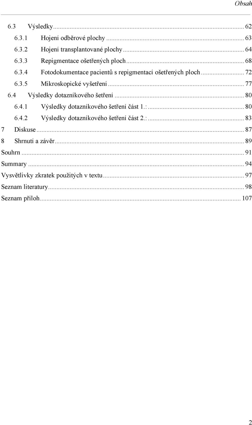 4 Výsledky dotazníkového šetření... 80 6.4.1 Výsledky dotazníkového šetření část 1.:... 80 6.4.2 Výsledky dotazníkového šetření část 2.:... 83 7 Diskuse.