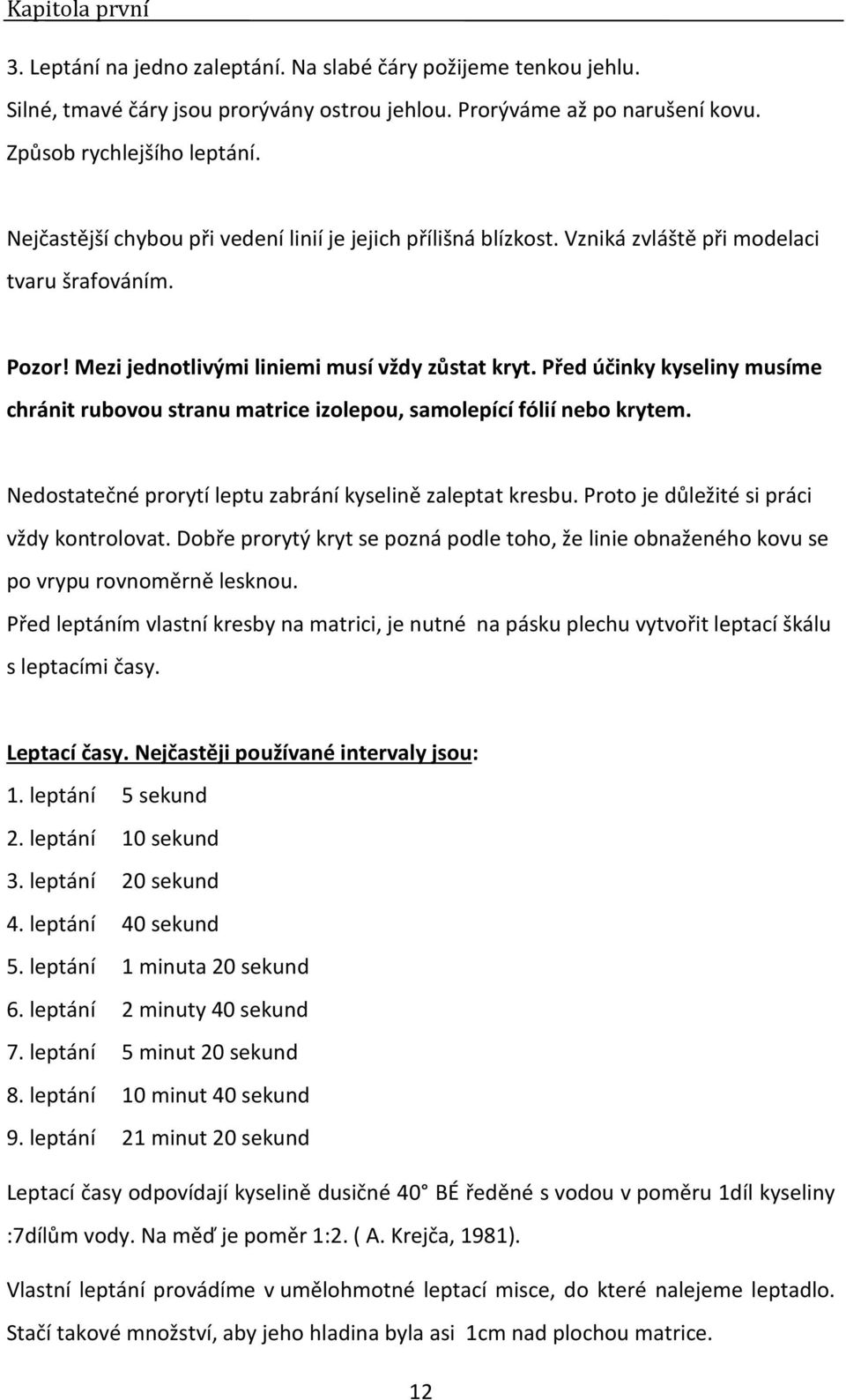 Před účinky kyseliny musíme chránit rubovou stranu matrice izolepou, samolepící fólií nebo krytem. Nedostatečné prorytí leptu zabrání kyselině zaleptat kresbu.