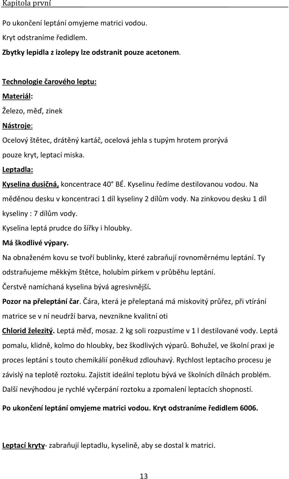 Leptadla: Kyselina dusičná, koncentrace 40 BÉ. Kyselinu ředíme destilovanou vodou. Na měděnou desku v koncentraci 1 díl kyseliny 2 dílům vody. Na zinkovou desku 1 díl kyseliny : 7 dílům vody.