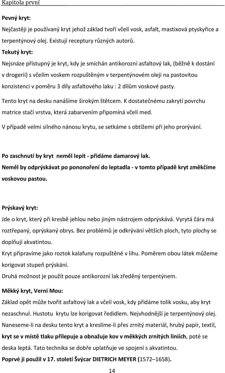 díly asfaltového laku : 2 dílům voskové pasty. Tento kryt na desku nanášíme širokým štětcem. K dostatečnému zakrytí povrchu matrice stačí vrstva, která zabarvením připomíná včelí med.