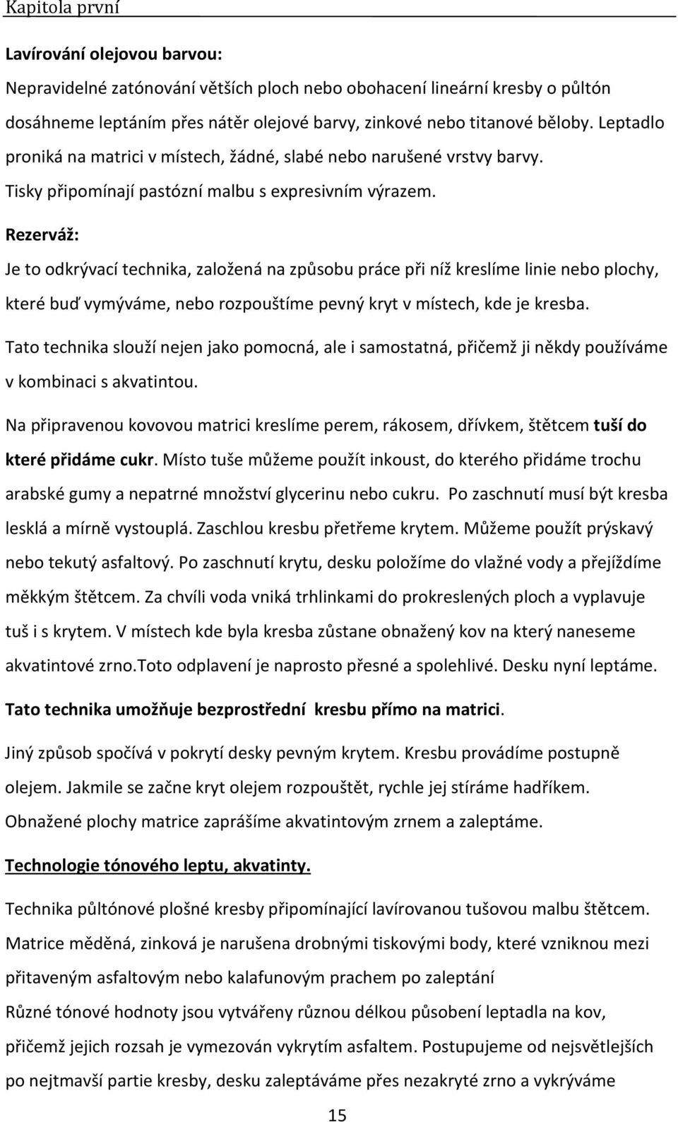 Rezerváž: Je to odkrývací technika, založená na způsobu práce při níž kreslíme linie nebo plochy, které buď vymýváme, nebo rozpouštíme pevný kryt v místech, kde je kresba.