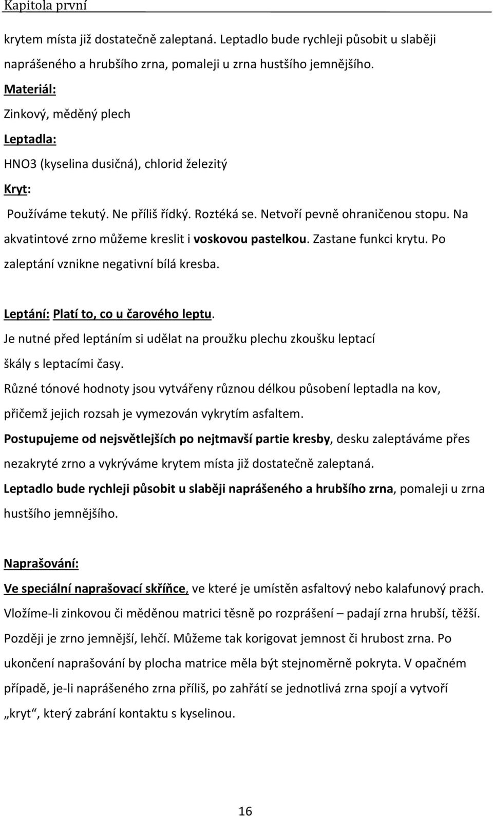 Na akvatintové zrno můžeme kreslit i voskovou pastelkou. Zastane funkci krytu. Po zaleptání vznikne negativní bílá kresba. Leptání: Platí to, co u čarového leptu.