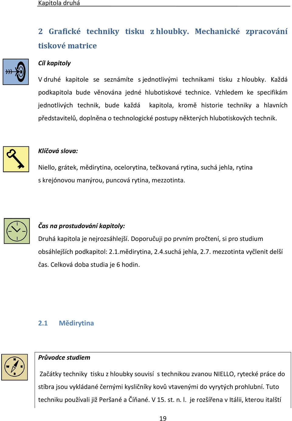 Vzhledem ke specifikám jednotlivých technik, bude každá kapitola, kromě historie techniky a hlavních představitelů, doplněna o technologické postupy některých hlubotiskových technik.
