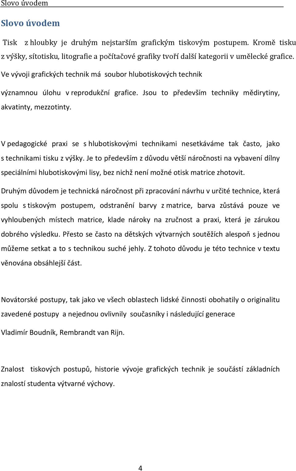 V pedagogické praxi se s hlubotiskovými technikami nesetkáváme tak často, jako s technikami tisku z výšky.