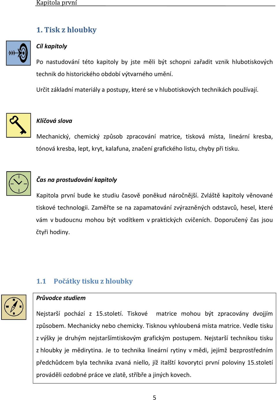 Klíčová slova Mechanický, chemický způsob zpracování matrice, tisková místa, lineární kresba, tónová kresba, lept, kryt, kalafuna, značení grafického listu, chyby při tisku.