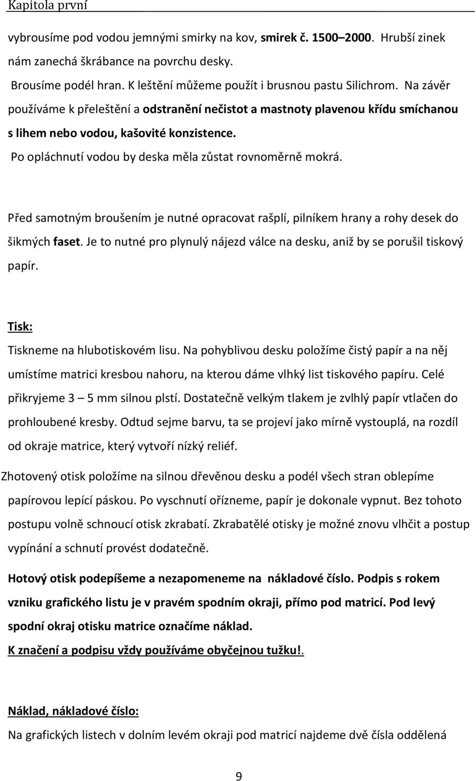 Po opláchnutí vodou by deska měla zůstat rovnoměrně mokrá. Před samotným broušením je nutné opracovat rašplí, pilníkem hrany a rohy desek do šikmých faset.