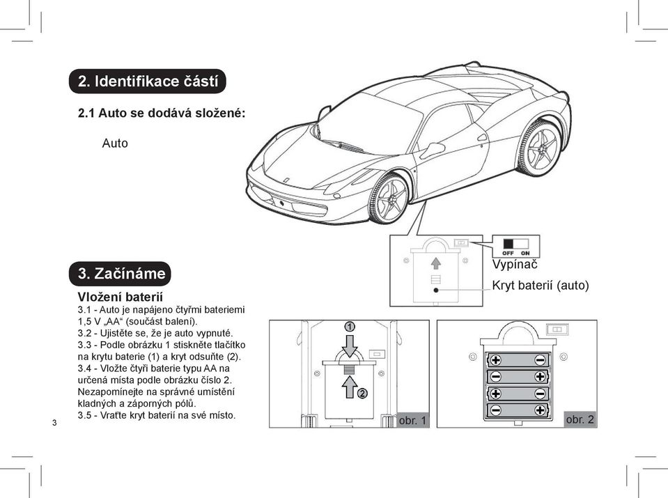 2 - Ujistěte se, že je auto vypnuté. 3.3 - Podle obrázku 1 stiskněte tlačítko na krytu baterie (1) a kryt odsuňte (2). 3.4 - Vložte čtyři baterie typu AA na určená místa podle obrázku číslo 2.