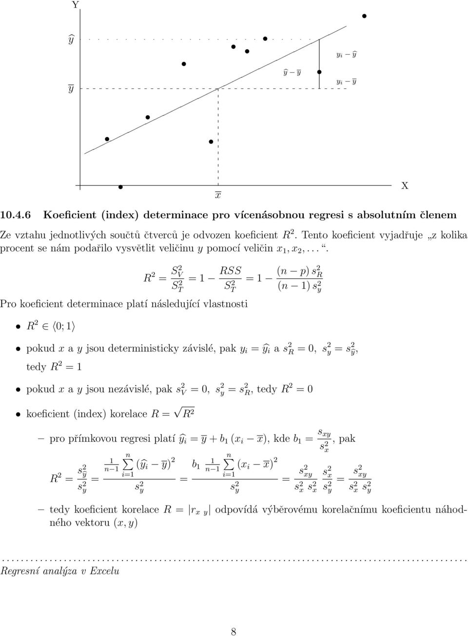 ... R 2 = S2 V S 2 T = 1 RSS S 2 T Pro koeficient determinace platí následující vlastnosti R 2 0; 1 = 1 (n p) s2 R (n 1) s 2 y pokud x a y jsou deterministicky závislé, pak y i = ŷ i a s 2 R = 0, s 2