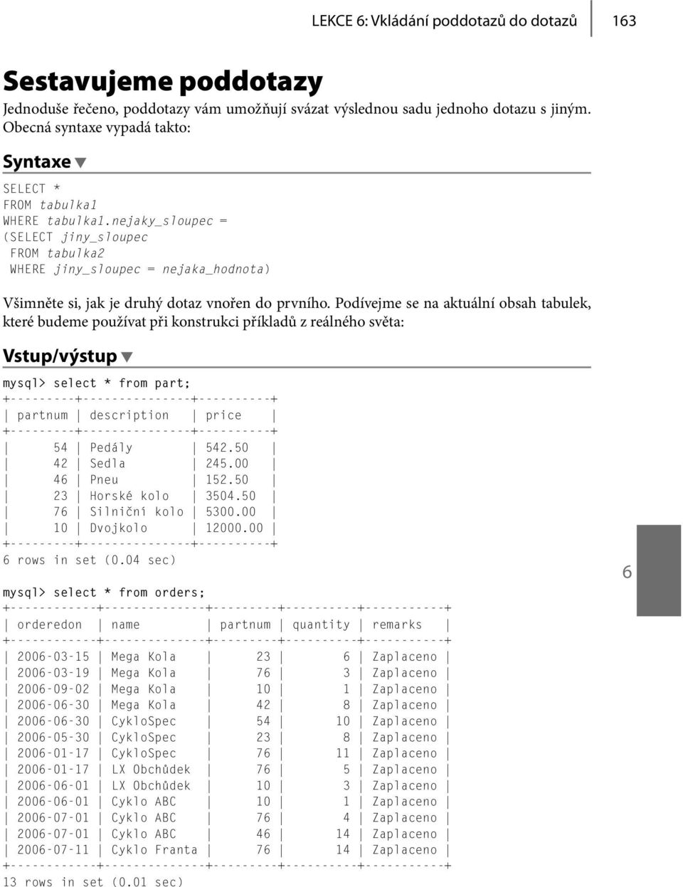 nejaky_sloupec = (SELECT jiny_sloupec FROM tabulka2 WHERE jiny_sloupec = nejaka_hodnota) Všimněte si, jak je druhý dotaz vnořen do prvního.