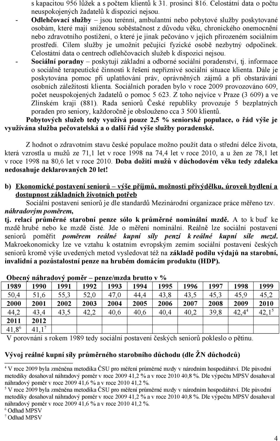 jinak pečováno v jejich přirozeném sociálním prostředí. Cílem služby je umožnit pečující fyzické osobě nezbytný odpočinek. Celostátní data o centrech odlehčovacích služeb k dispozici nejsou.