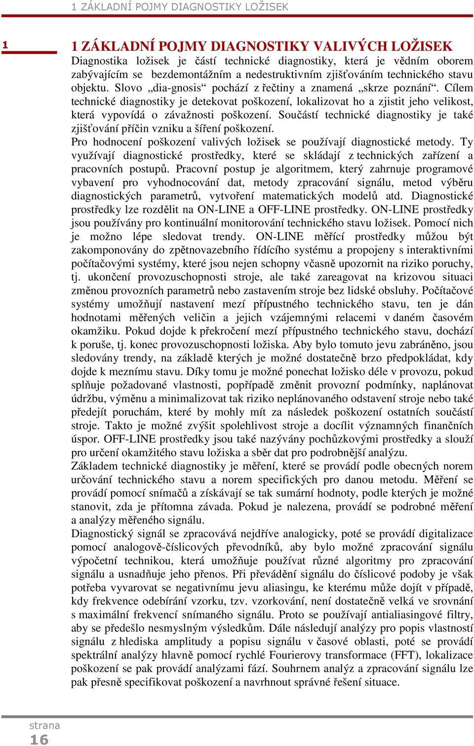 Cílem technické diagnostiky je detekovat poškození, lokalizovat ho a zjistit jeho velikost, která vypovídá o závažnosti poškození.