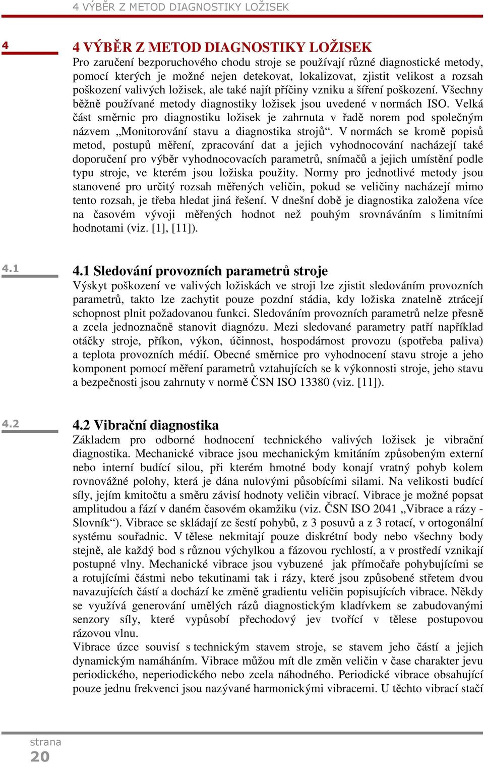 Velká část směrnic pro diagnostiku ložisek je zahrnuta v řadě norem pod společným názvem Monitorování stavu a diagnostika strojů.