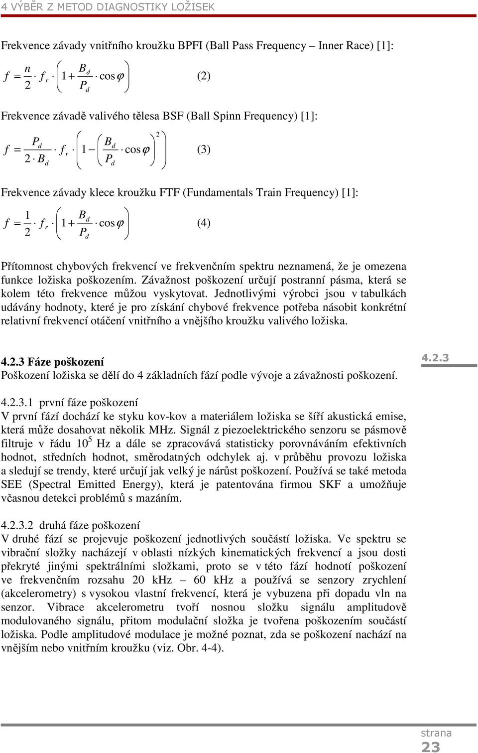 spektru neznamená, že je omezena funkce ložiska poškozením. Závažnost poškození určují postranní pásma, která se kolem této frekvence můžou vyskytovat.