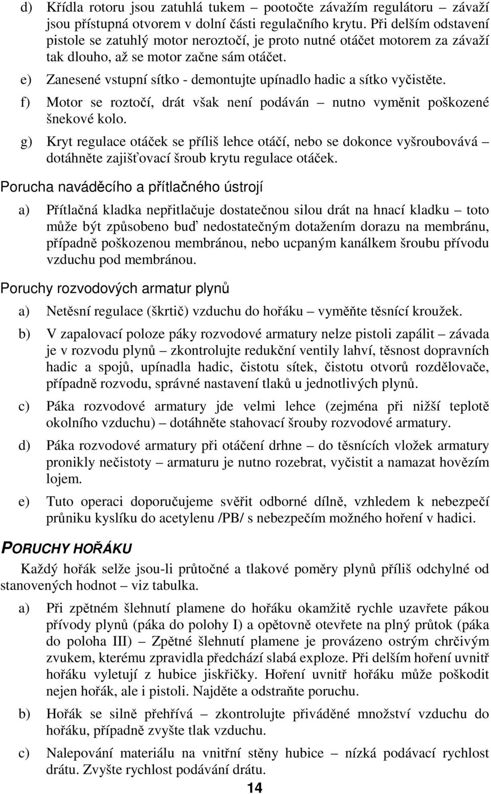 e) Zanesené vstupní sítko - demontujte upínadlo hadic a sítko vyčistěte. f) Motor se roztočí, drát však není podáván nutno vyměnit poškozené šnekové kolo.