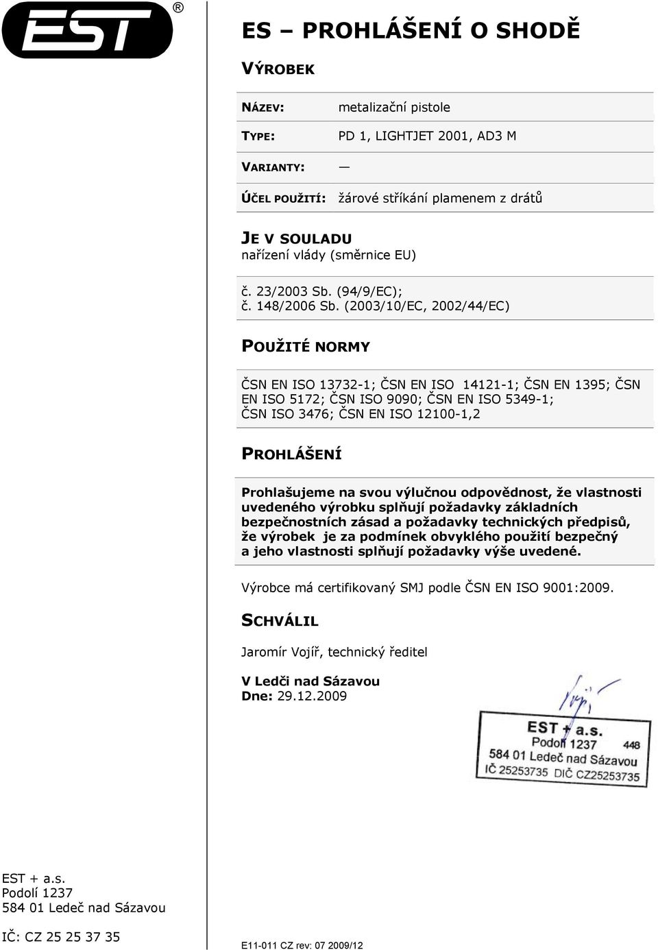 (2003/10/EC, 2002/44/EC) POUŽITÉ NORMY ČSN EN ISO 13732-1; ČSN EN ISO 14121-1; ČSN EN 1395; ČSN EN ISO 5172; ČSN ISO 9090; ČSN EN ISO 5349-1; ČSN ISO 3476; ČSN EN ISO 12100-1,2 PROHLÁŠENÍ