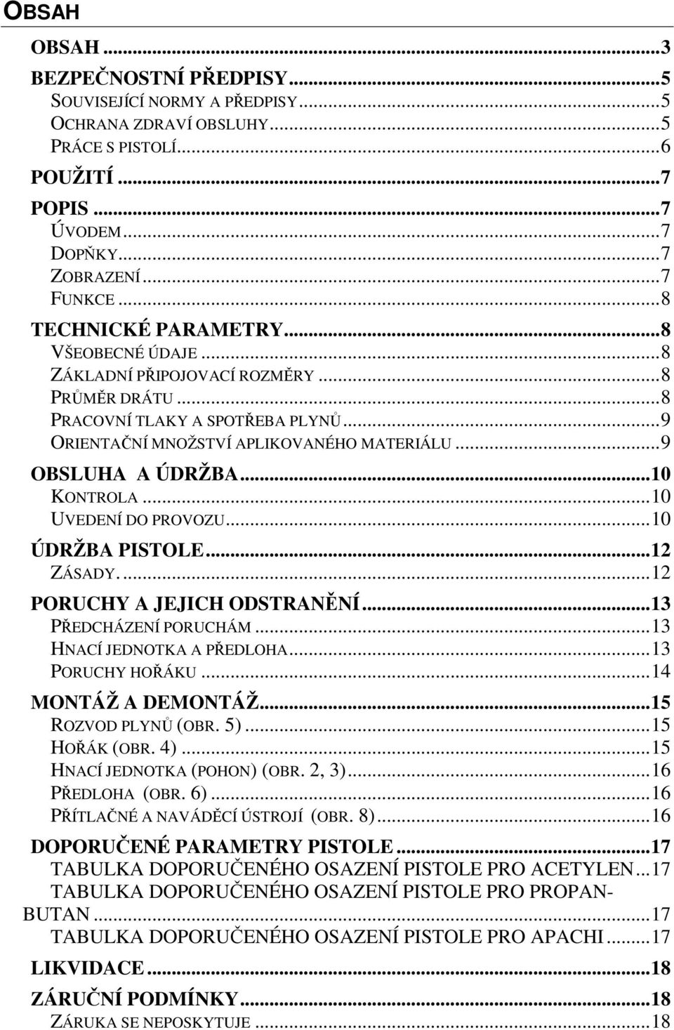 ..10 KONTROLA...10 UVEDENÍ DO PROVOZU...10 ÚDRŽBA PISTOLE...12 ZÁSADY...12 PORUCHY A JEJICH ODSTRANĚNÍ...13 PŘEDCHÁZENÍ PORUCHÁM...13 HNACÍ JEDNOTKA A PŘEDLOHA...13 PORUCHY HOŘÁKU.