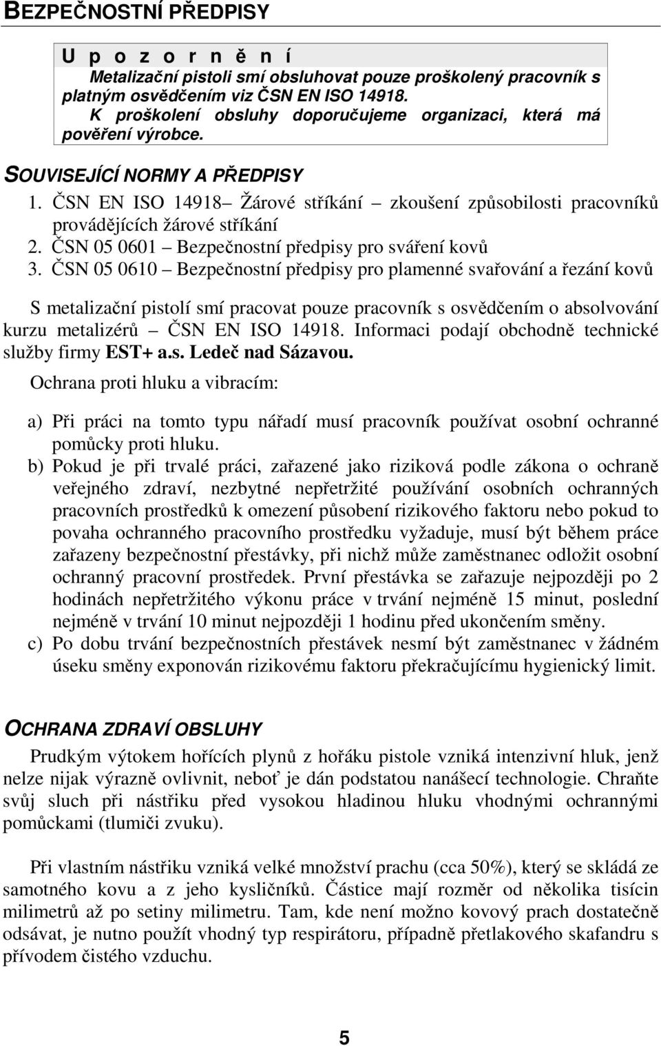 ČSN EN ISO 14918 Žárové stříkání zkoušení způsobilosti pracovníků provádějících žárové stříkání 2. ČSN 05 0601 Bezpečnostní předpisy pro sváření kovů 3.