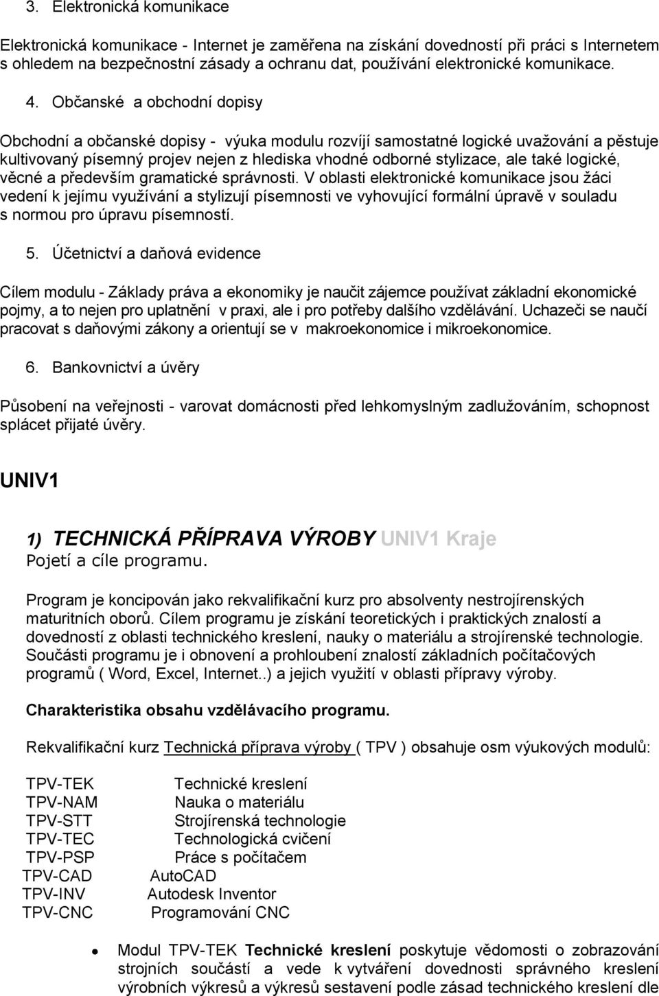 Občanské a obchodní dopisy Obchodní a občanské dopisy - výuka modulu rozvíjí samostatné logické uvažování a pěstuje kultivovaný písemný projev nejen z hlediska vhodné odborné stylizace, ale také