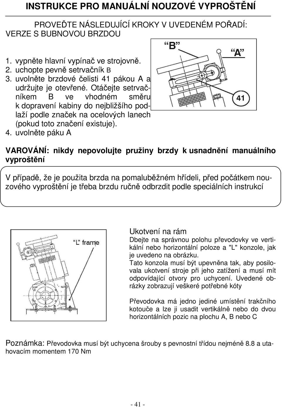 Otáčejte setrvačníkem B ve vhodném směru k dopravení kabiny do nejbližšího podlaží podle značek na ocelových lanech (pokud toto značení existuje). 4.