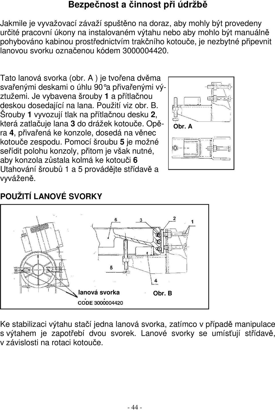 Je vybavena šrouby 1 a přítlačnou deskou dosedající na lana. Použití viz obr. B. Šrouby 1 vyvozují tlak na přítlačnou desku 2, která zatlačuje lana 3 do drážek kotouče.