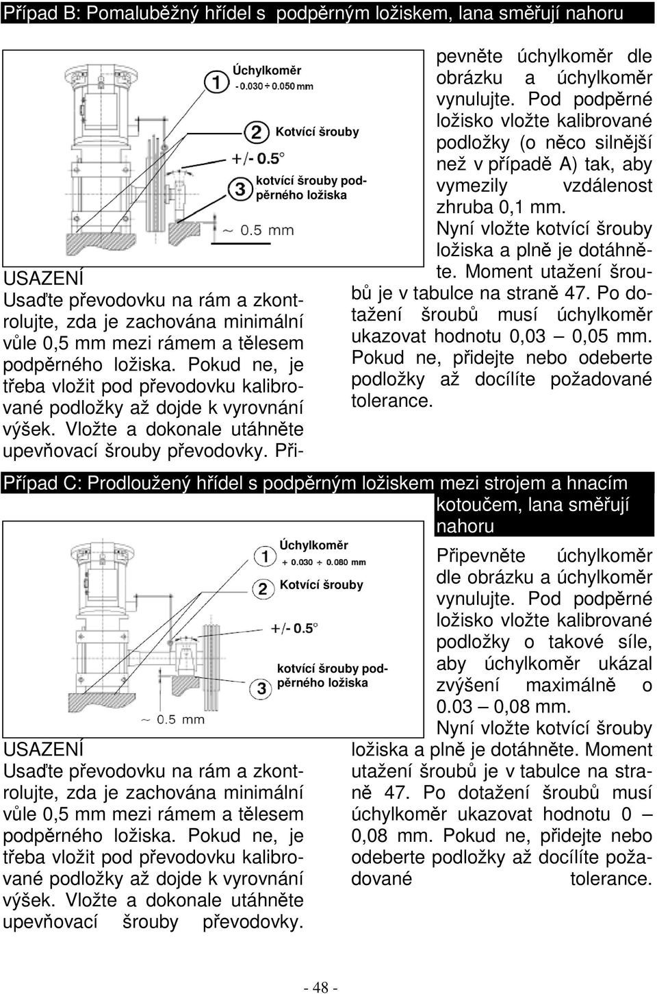 Připevněte úchylkoměr dle obrázku a úchylkoměr vynulujte. Pod podpěrné ložisko vložte kalibrované podložky (o něco silnější než v případě A) tak, aby vymezily vzdálenost zhruba 0,1 mm.