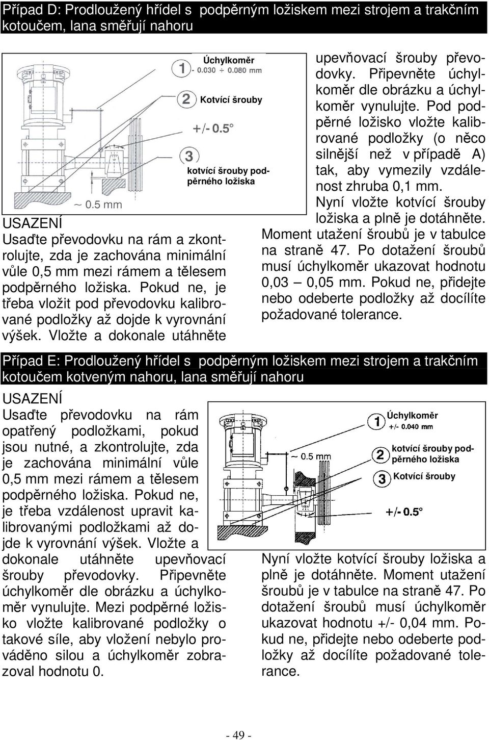 Připevněte úchylkoměr dle obrázku a úchylkoměr vynulujte. Pod podpěrné ložisko vložte kalibrované podložky (o něco silnější než v případě A) tak, aby vymezily vzdálenost zhruba 0,1 mm.