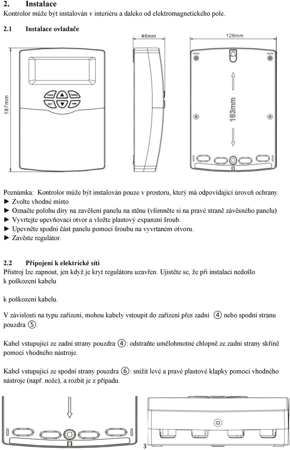 Zvolte vhodné místo Označte polohu díry na zavěšení panelu na stěnu (všimněte si na pravé straně závěsného panelu) Vyvrtejte upevňovací otvor a vložte plastový expanzní šroub.