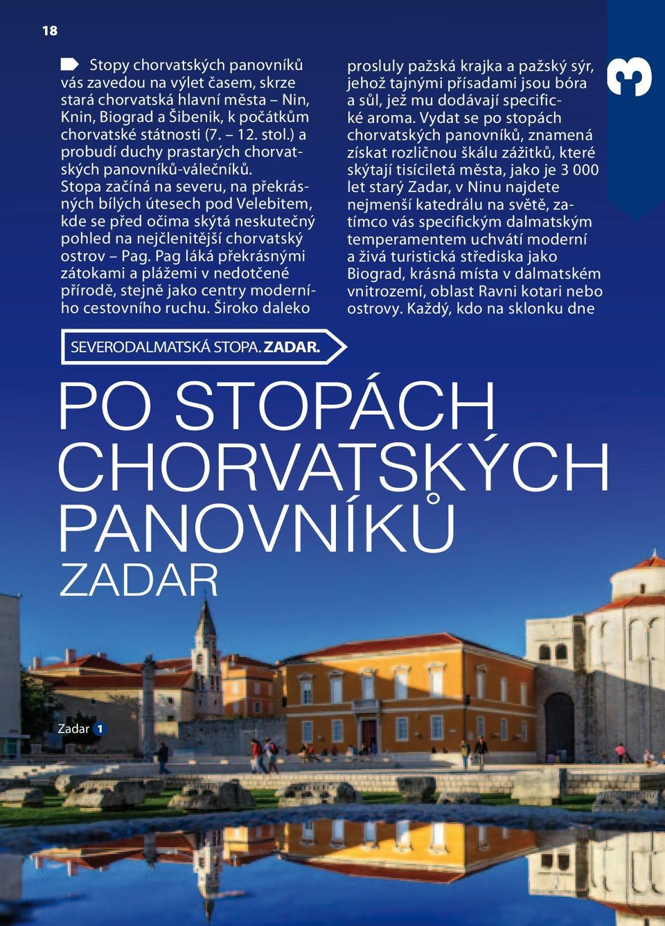 Stopa začíná na severu, na překrásných bílých útesech pod Velebitem, kde se před očima skýtá neskutečný pohled na nejčlenitější chorvatský ostrov Pag.