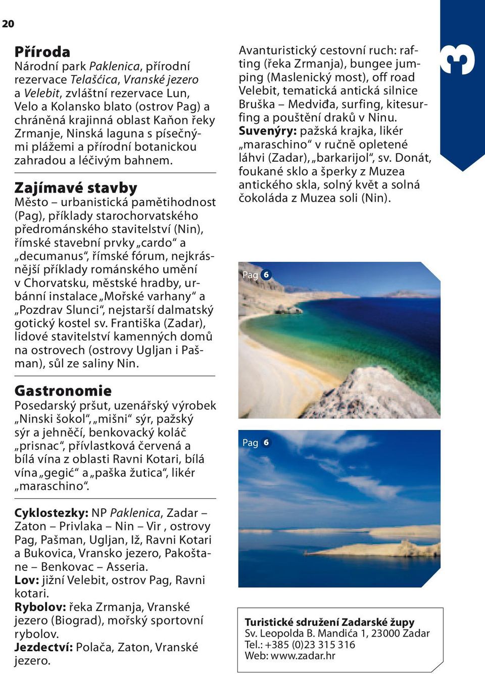Zajímavé stavby Město urbanistická pamětihodnost (Pag), příklady starochorvatského předrománského stavitelství (Nin), římské stavební prvky cardo a decumanus, římské fórum, nejkrásnější příklady