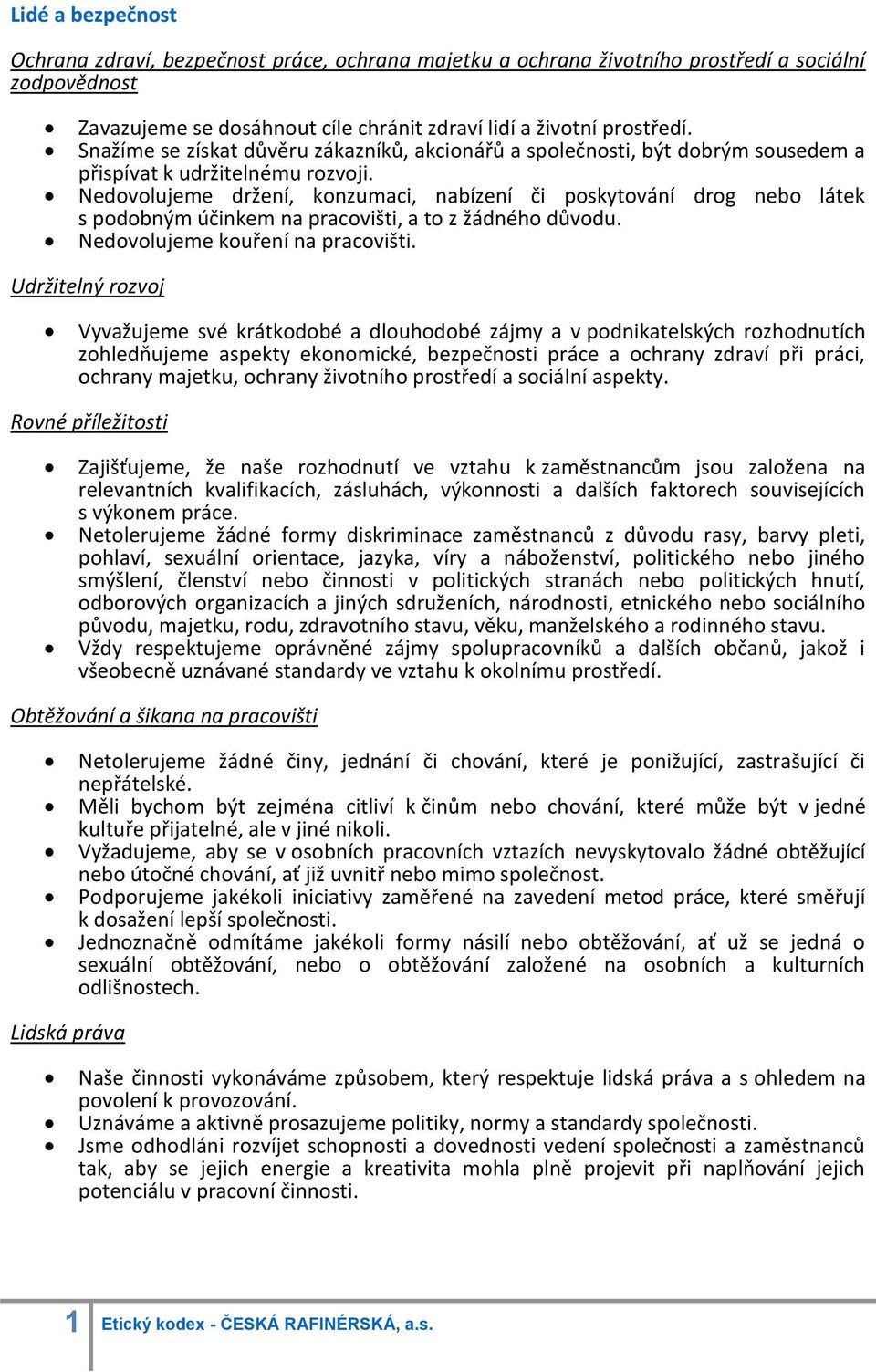 Nedovolujeme držení, konzumaci, nabízení či poskytování drog nebo látek s podobným účinkem na pracovišti, a to z žádného důvodu. Nedovolujeme kouření na pracovišti.