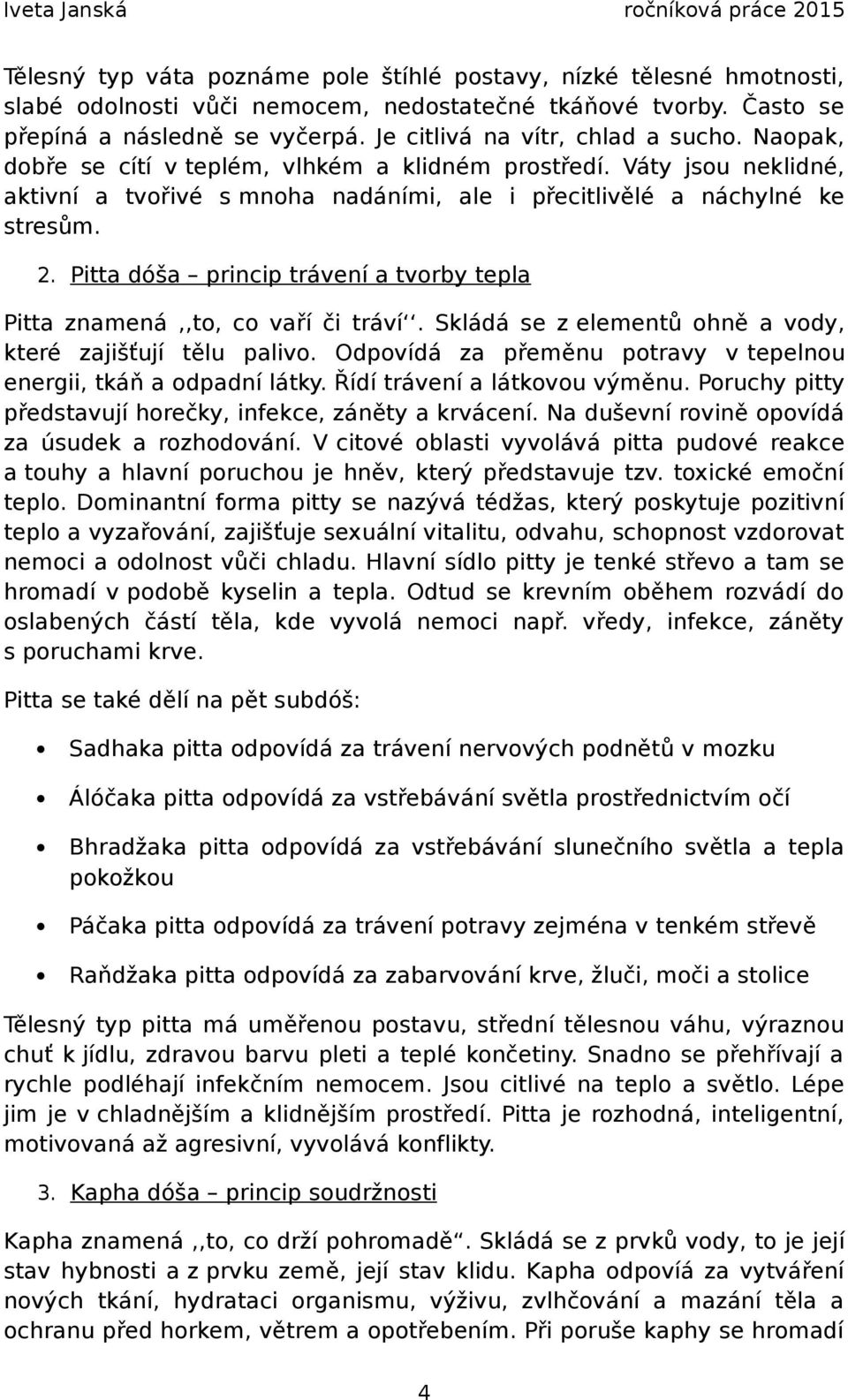 Pitta dóša princip trávení a tvorby tepla Pitta znamená,,to, co vaří či tráví. Skládá se z elementů ohně a vody, které zajišťují tělu palivo.