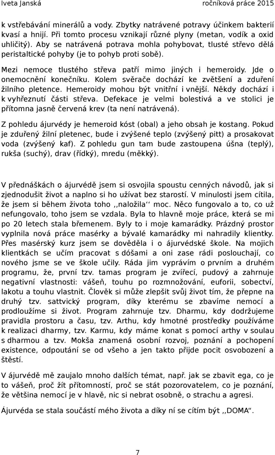 Kolem svěrače dochází ke zvětšení a zduření žilního pletence. Hemeroidy mohou být vnitřní i vnější. Někdy dochází i k vyhřeznutí části střeva.