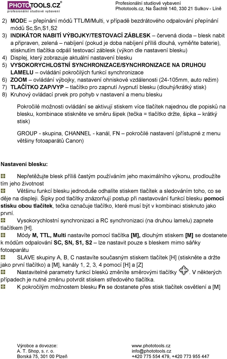 VYSOKORYCHLOSTNÍ SYNCHRONIZACE/SYNCHRONIZACE NA DRUHOU LAMELU ovládání pokročilých funkcí synchronizace 6) ZOOM ovládání výbojky, nastavení ohniskové vzdálenosti (24-105mm, auto režim) 7) TLAČÍTKO