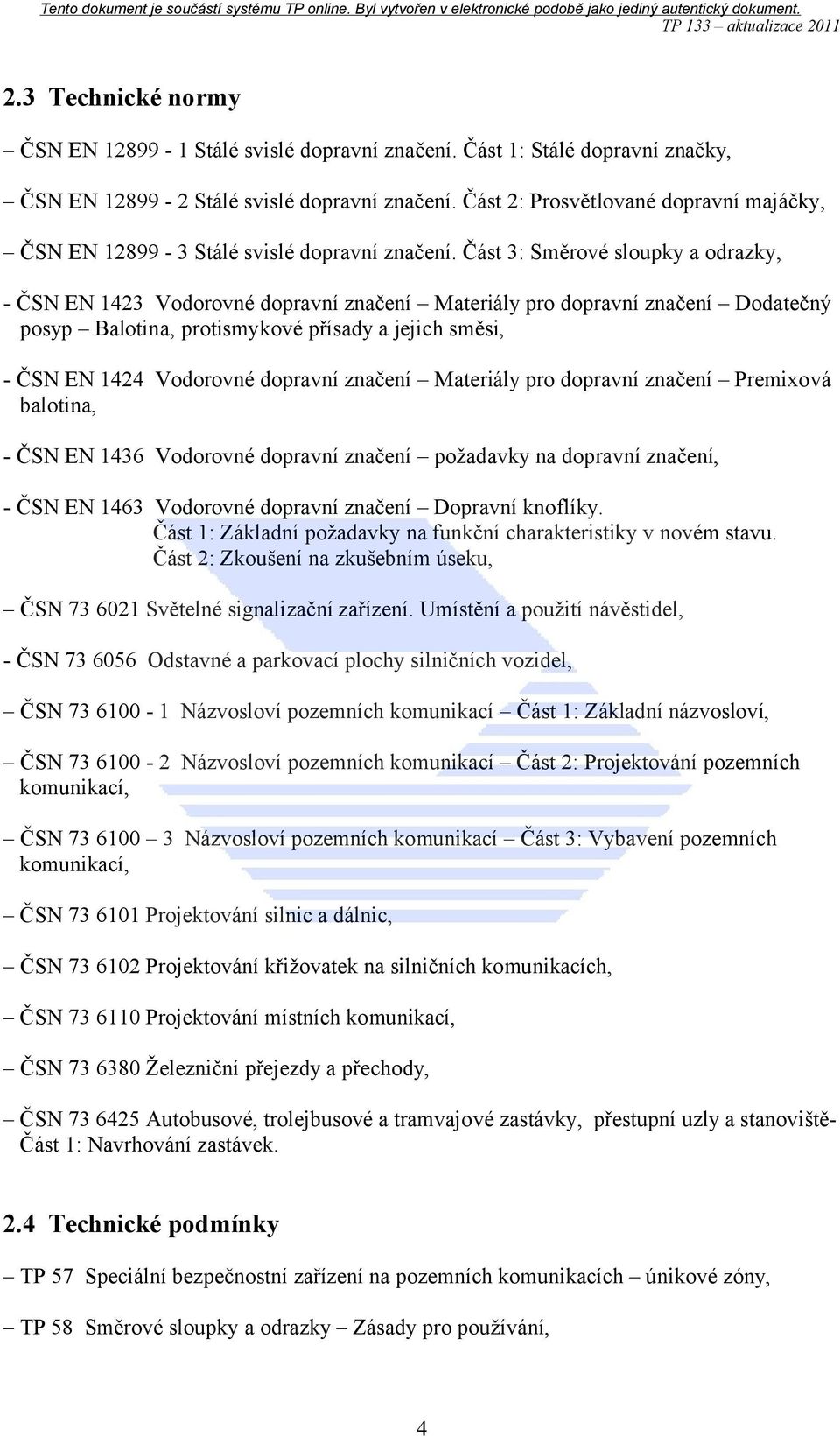 Část 3: Směrové sloupky a odrazky, - ČSN EN 1423 Vodorovné dopravní značení Materiály pro dopravní značení Dodatečný posyp Balotina, protismykové přísady a jejich směsi, - ČSN EN 1424 Vodorovné