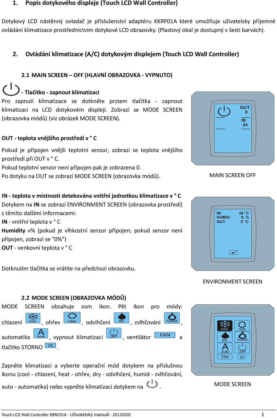 1 MAIN SCREEN OFF (HLAVNÍ OBRAZOVKA - VYPNUTO) - Tlačítko - zapnout klimatizaci Pro zapnutí klimatizace se dotkněte prstem tlačítka - zapnout klimatizaci na LCD dotykovém displeji.