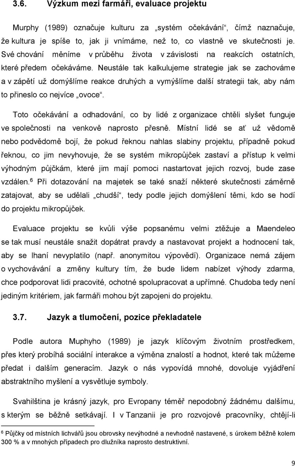 Neustále tak kalkulujeme strategie jak se zachováme a v zápětí už domýšlíme reakce druhých a vymýšlíme další strategii tak, aby nám to přineslo co nejvíce ovoce.