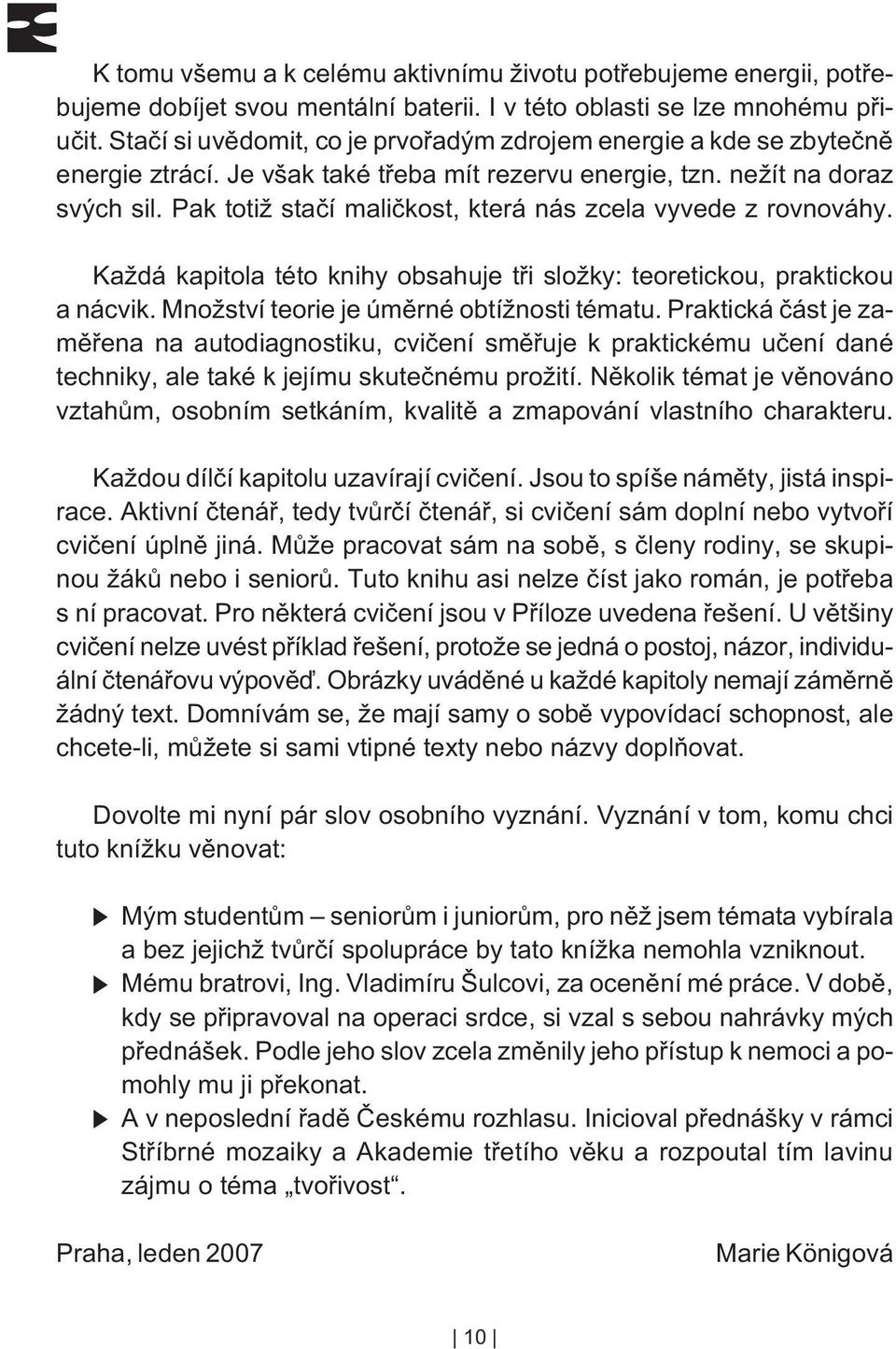 Pak totiž staèí malièkost, která nás zcela vyvede z rovnováhy. Každá kapitola této knihy obsahuje tøi složky: teoretickou, praktickou a nácvik. Množství teorie je úmìrné obtížnosti tématu.