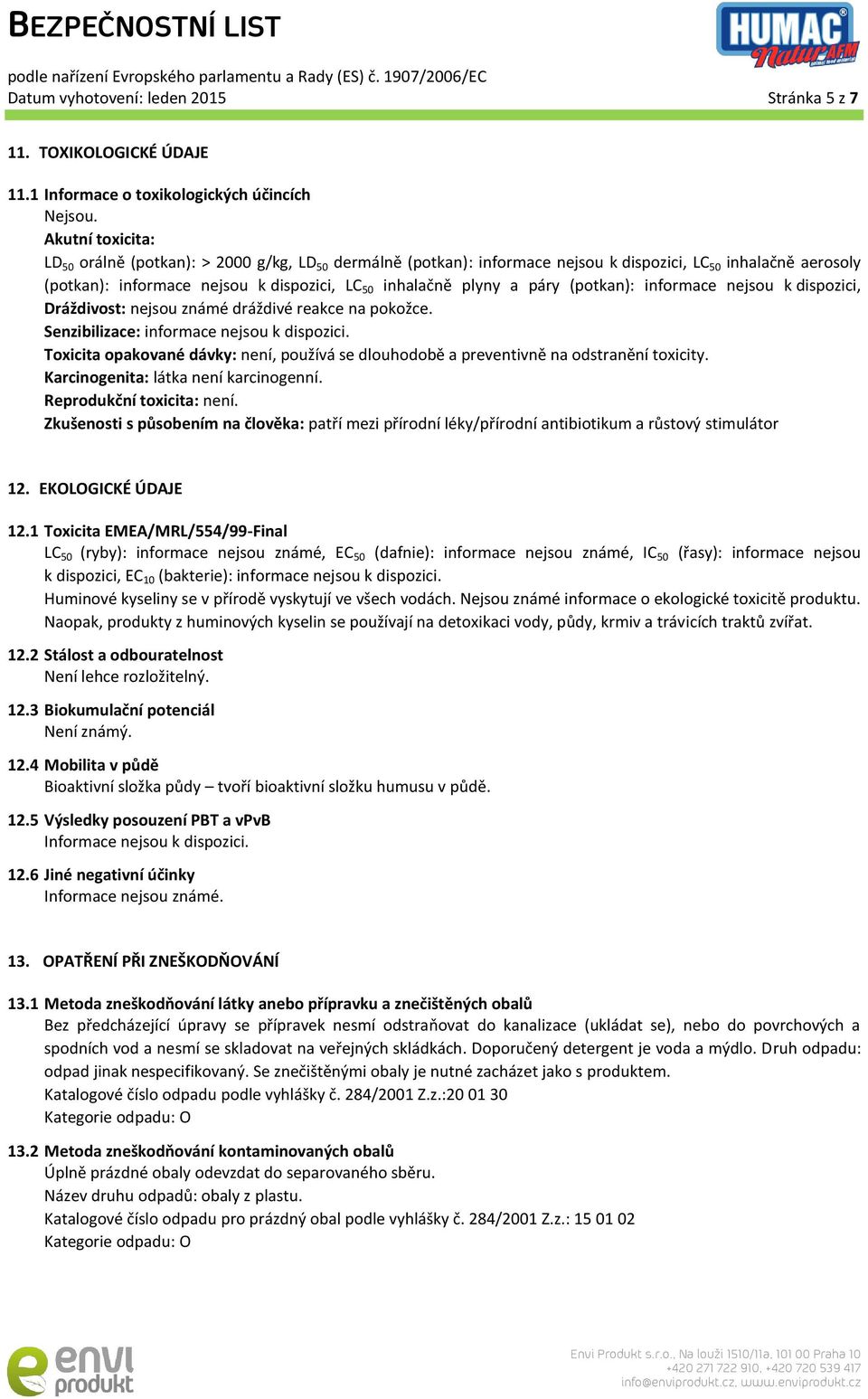 k dispozici, LC 50 inhalačně plyny a páry (potkan): informace nejsou k dispozici, Dráždivost: nejsou známé dráždivé reakce na pokožce. Senzibilizace: informace nejsou k dispozici.