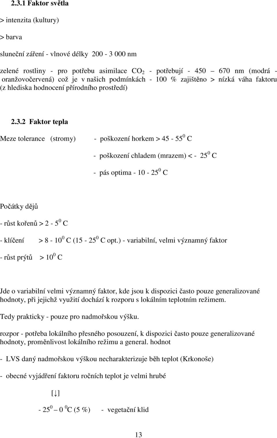2 Faktor tepla Meze tolerance (stromy) - poškození horkem > 45-55 0 C - poškození chladem (mrazem) < - 25 0 C - pás optima - 10-25 0 C Počátky dějů - růst kořenů > 2-5 0 C - klíčení > 8-10 0 C (15-25