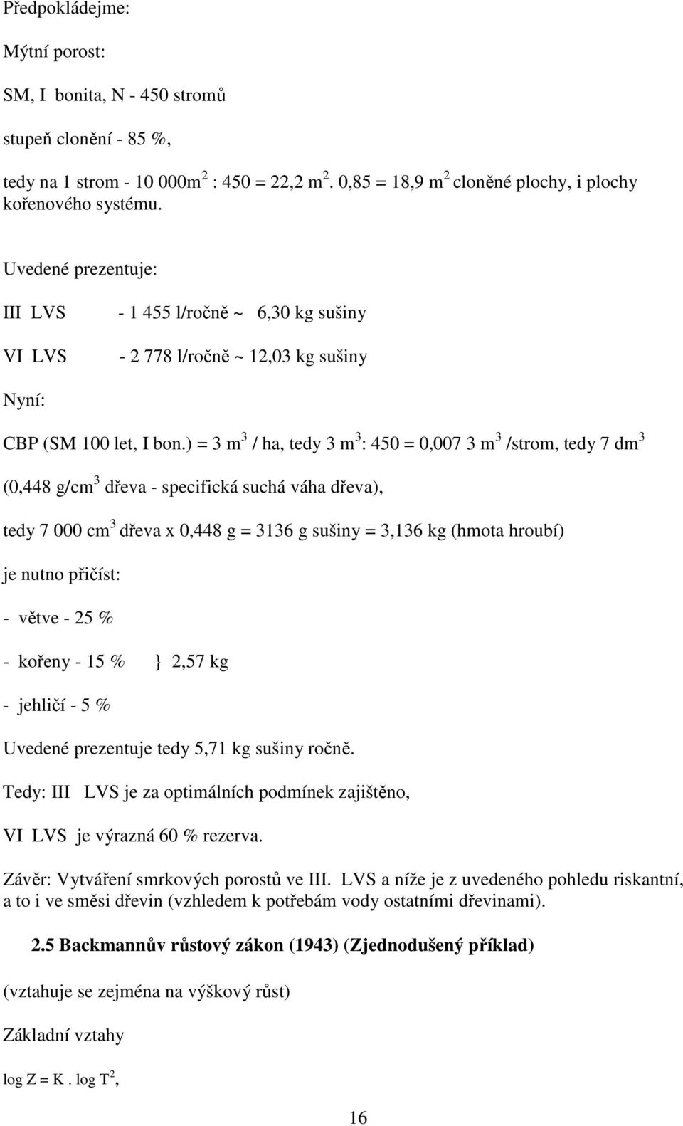 ) = 3 m 3 / ha, tedy 3 m 3 : 450 = 0,007 3 m 3 /strom, tedy 7 dm 3 (0,448 g/cm 3 dřeva - specifická suchá váha dřeva), tedy 7 000 cm 3 dřeva x 0,448 g = 3136 g sušiny = 3,136 kg (hmota hroubí) je