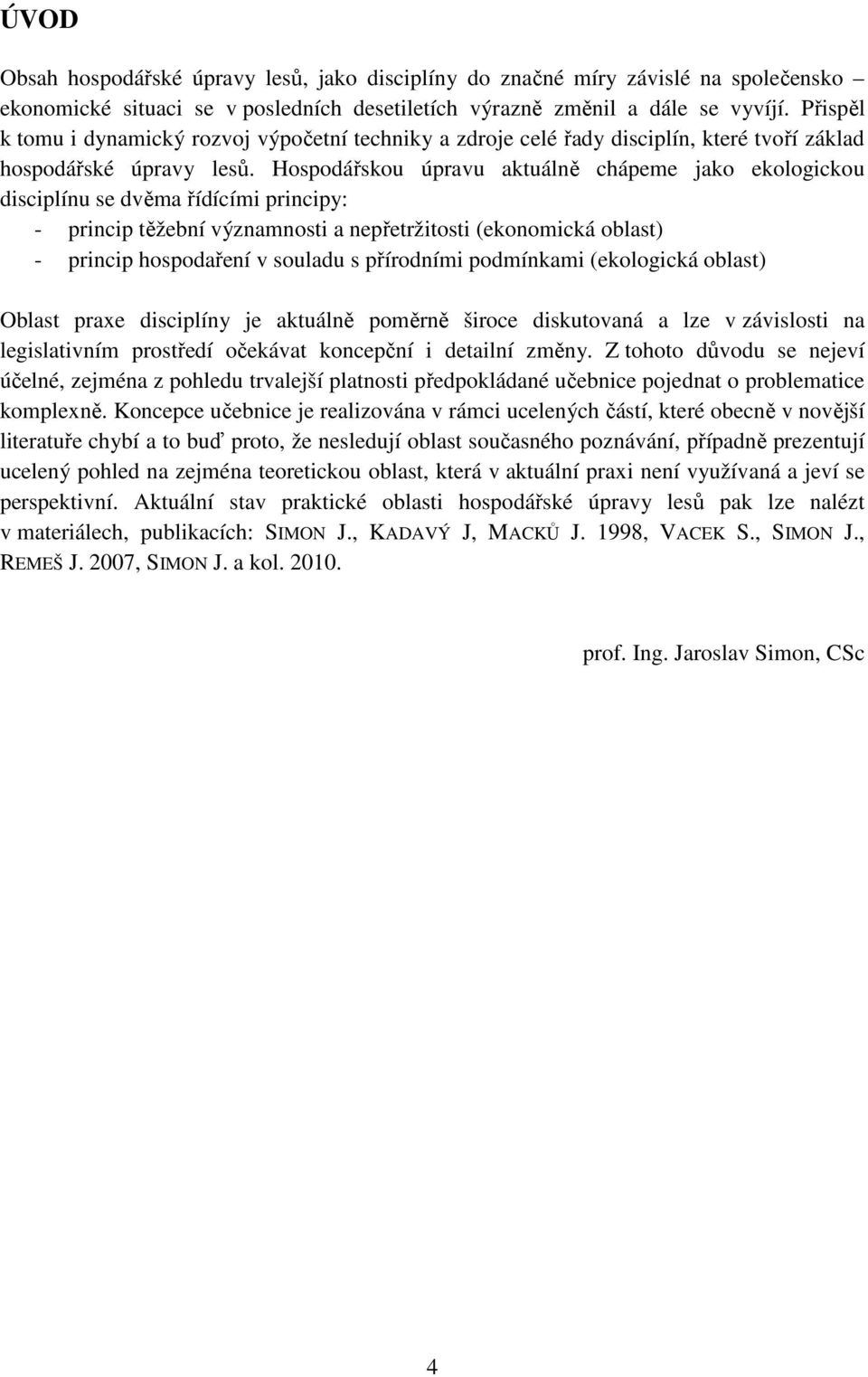 Hospodářskou úpravu aktuálně chápeme jako ekologickou disciplínu se dvěma řídícími principy: - princip těžební významnosti a nepřetržitosti (ekonomická oblast) - princip hospodaření v souladu s