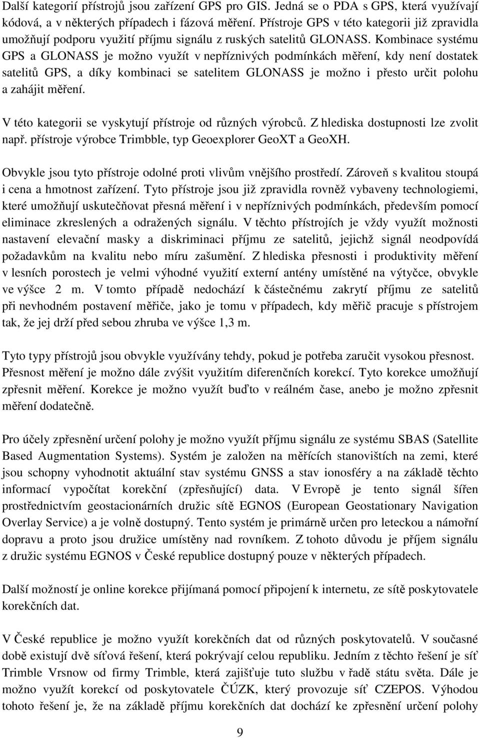 Kombinace systému GPS a GLONASS je možno využít v nepříznivých podmínkách měření, kdy není dostatek satelitů GPS, a díky kombinaci se satelitem GLONASS je možno i přesto určit polohu a zahájit měření.