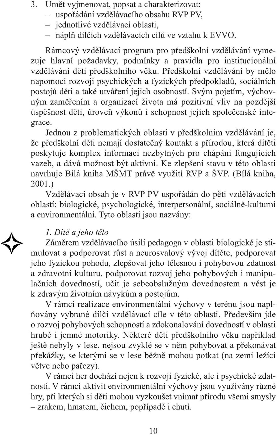 Předškolní vzdělávání by mělo napomoci rozvoji psychických a fyzických předpokladů, sociálních postojů dětí a také utváření jejich osobností.