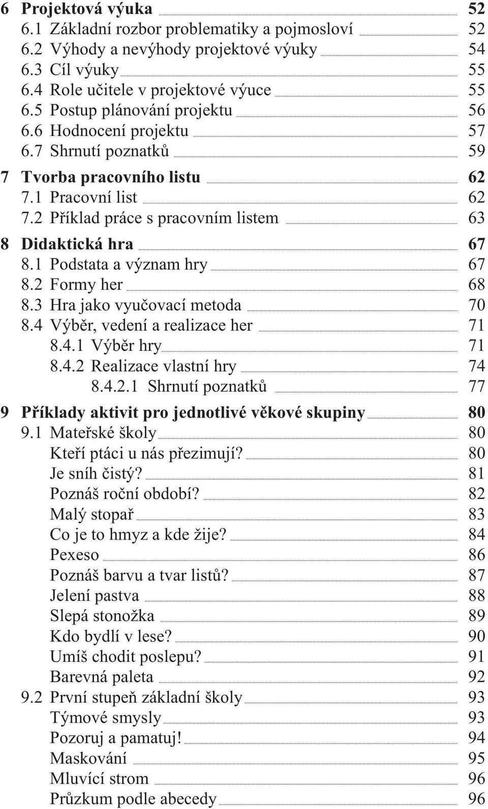 1 Podstata a význam hry 67 8.2 Formy her 68 8.3 Hra jako vyučovací metoda 70 8.4 Výběr, vedení a realizace her 71 8.4.1 Výběr hry 71 8.4.2 Realizace vlastní hry 74 8.4.2.1 Shrnutí poznatků 77 9 Příklady aktivit pro jednotlivé věkové skupiny 80 9.
