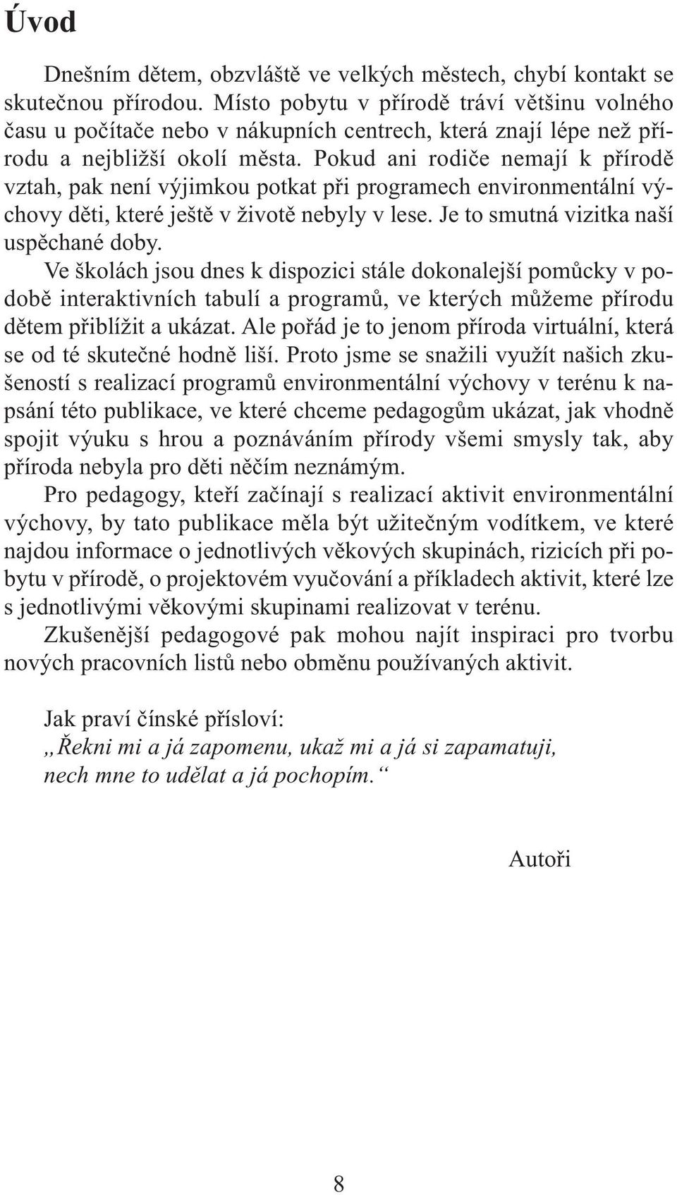 Pokud ani rodiče nemají k přírodě vztah, pak není výjimkou potkat při programech environmentální výchovy děti, které ještě v životě nebyly v lese. Je to smutná vizitka naší uspěchané doby.