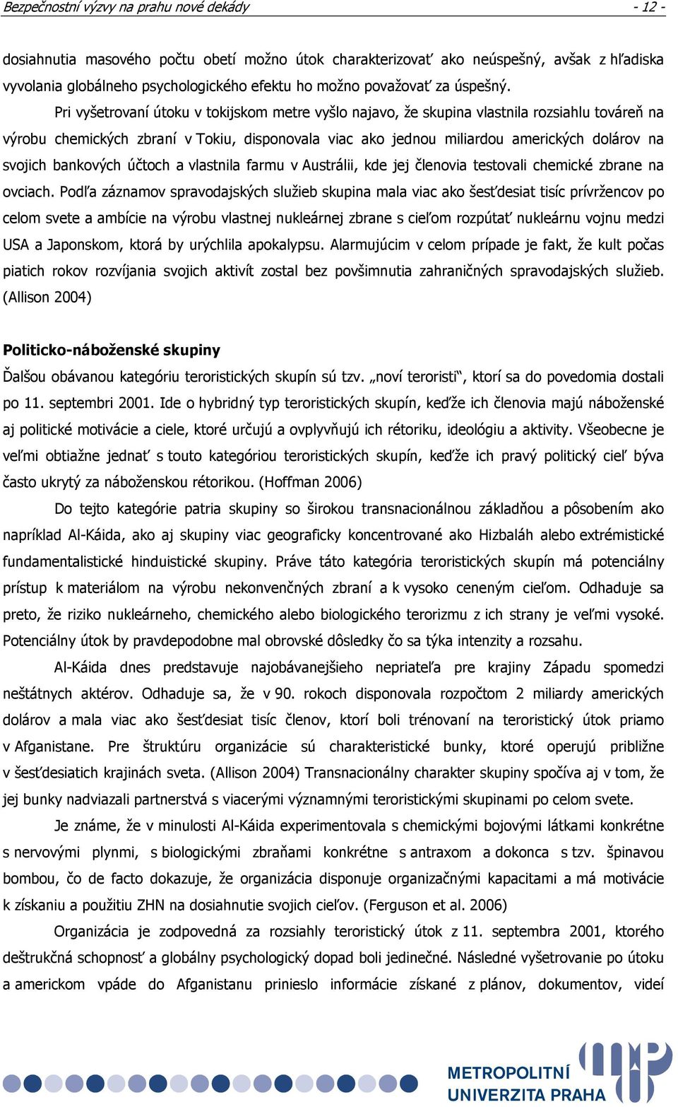 Pri vyšetrovaní útoku v tokijskom metre vyšlo najavo, že skupina vlastnila rozsiahlu továreň na výrobu chemických zbraní v Tokiu, disponovala viac ako jednou miliardou amerických dolárov na svojich