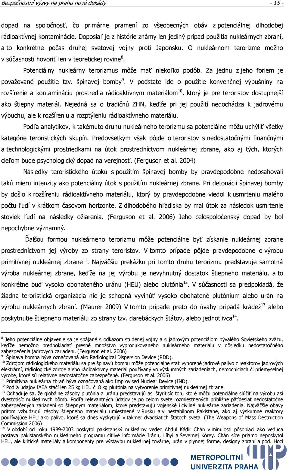 O nukleárnom terorizme možno v súčasnosti hovoriť len v teoretickej rovine 8. Potenciálny nukleárny terorizmus môže mať niekoľko podôb. Za jednu z jeho foriem je považované použitie tzv.