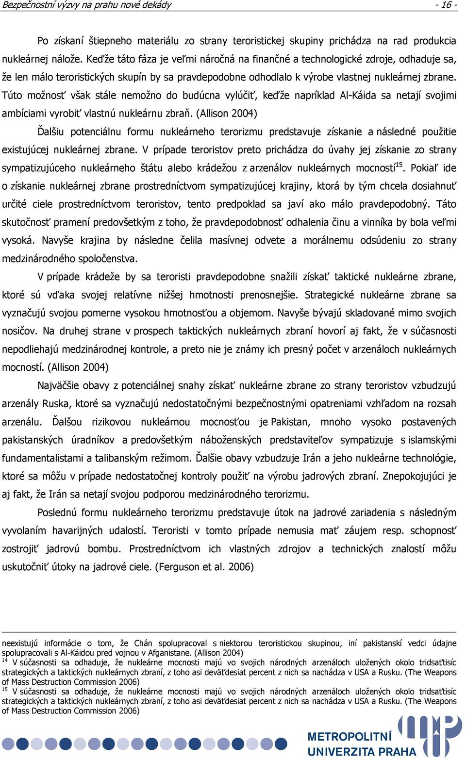 Túto možnosť však stále nemožno do budúcna vylúčiť, keďže napríklad Al-Káida sa netají svojimi ambíciami vyrobiť vlastnú nukleárnu zbraň.